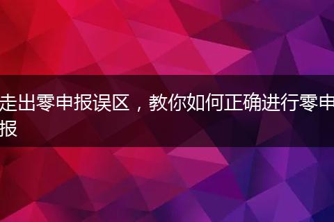 走出零申報誤區(qū)，教你如何正確進(jìn)行零申報