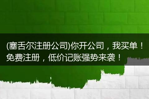 (塞舌爾注冊(cè)公司)你開(kāi)公司，我買單！免費(fèi)注冊(cè)，低價(jià)記賬強(qiáng)勢(shì)來(lái)襲！