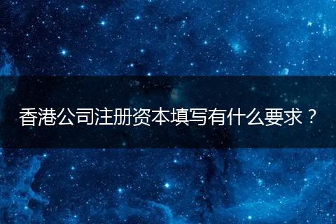 香港公司注冊資本填寫有什么要求？