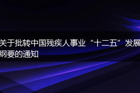 關(guān)于批轉(zhuǎn)中國(guó)殘疾人事業(yè)“十二五”發(fā)展綱要的通知