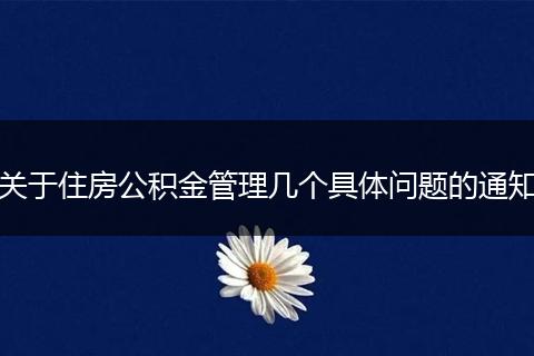 關(guān)于住房公積金管理幾個(gè)具體問(wèn)題的通知