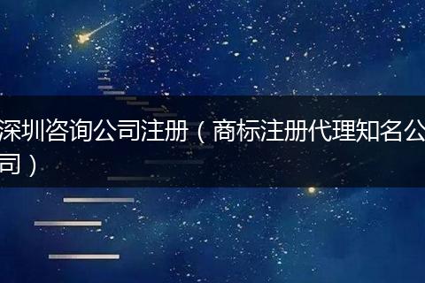 深圳咨詢公司注冊(商標注冊代理知名公司)