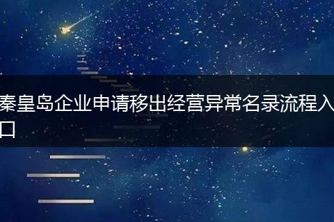 秦皇島企業(yè)申請(qǐng)移出經(jīng)營(yíng)異常名錄流程入口