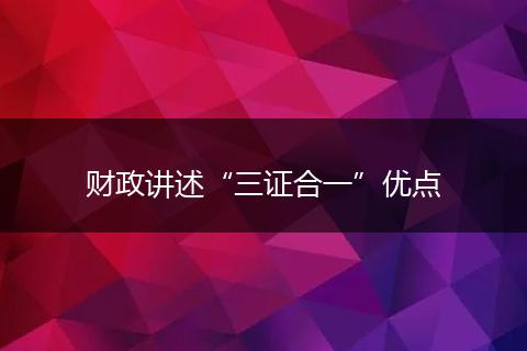 財(cái)政講述“三證合一”優(yōu)點(diǎn)