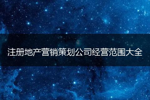 注冊地產(chǎn)營銷策劃公司經(jīng)營范圍大全