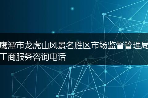 鷹潭市龍虎山風(fēng)景名勝區(qū)市場(chǎng)監(jiān)督管理局工商服務(wù)咨詢電話