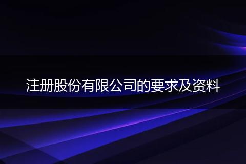 注冊股份有限公司的要求及資料