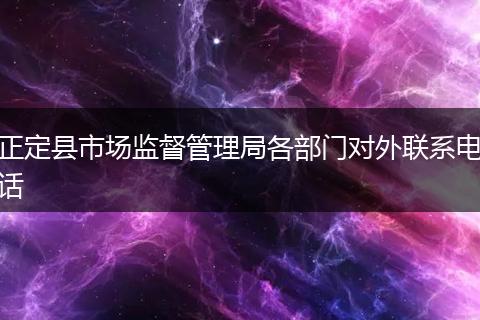 正定縣市場監(jiān)督管理局各部門對外聯(lián)系電話