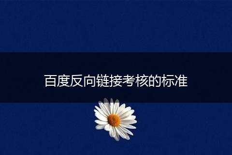 百度反向鏈接考核的標(biāo)準(zhǔn)