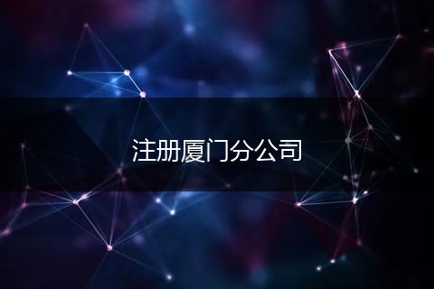 注冊(cè)廈門(mén)分公司