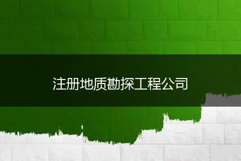 注冊地質(zhì)勘探工程公司