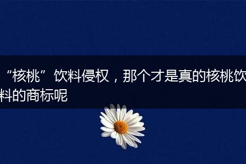 “核桃”飲料侵權(quán)，那個(gè)才是真的核桃飲料的商標(biāo)呢