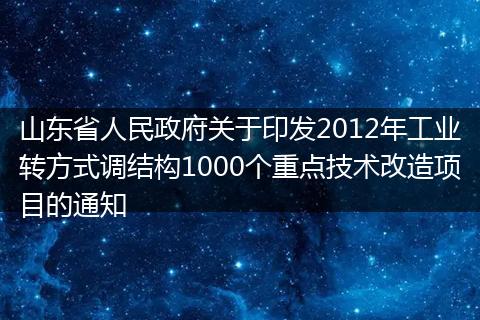山東省人民政府關(guān)于印發(fā)2012年工業(yè)轉(zhuǎn)方式調(diào)結(jié)構(gòu)1000個(gè)重點(diǎn)技術(shù)改造項(xiàng)目的通知