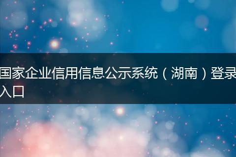 國家企業(yè)信用信息公示系統(tǒng)(湖南)登錄入口