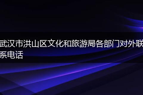 武漢市洪山區(qū)文化和旅游局各部門對(duì)外聯(lián)系電話