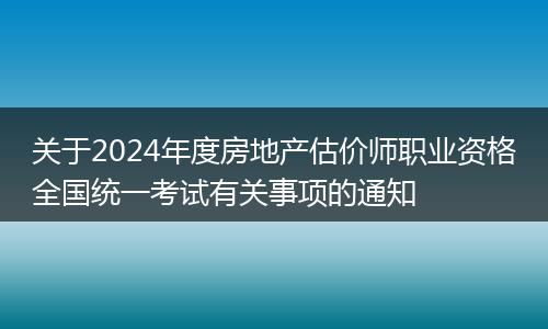 關(guān)于2024年度房地產(chǎn)估價師職業(yè)資格全國統(tǒng)一考試有關(guān)事項(xiàng)的通知