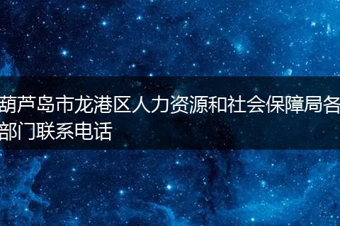 葫蘆島市龍港區(qū)人力資源和社會(huì)保障局各部門(mén)聯(lián)系電話