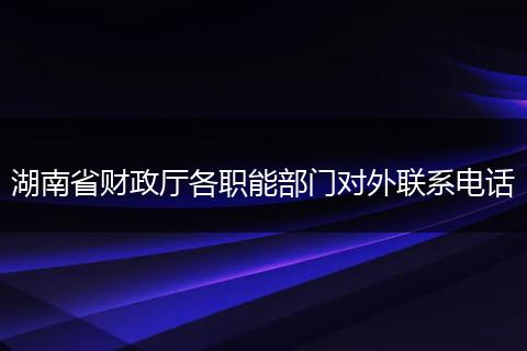 湖南省財政廳各職能部門對外聯(lián)系電話