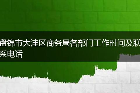 盤錦市大洼區(qū)商務(wù)局各部門工作時間及聯(lián)系電話