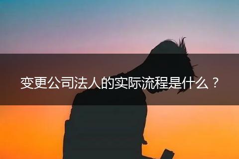 變更公司法人的實(shí)際流程是什么？