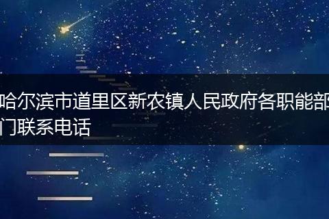 哈爾濱市道里區(qū)新農(nóng)鎮(zhèn)人民政府各職能部門聯(lián)系電話