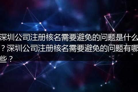 深圳公司注冊(cè)核名需要避免的問(wèn)題是什么？深圳公司注冊(cè)核名需要避免的問(wèn)題有哪些？