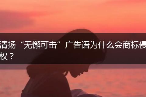 清揚“無懈可擊”廣告語為什么會商標侵權(quán)？