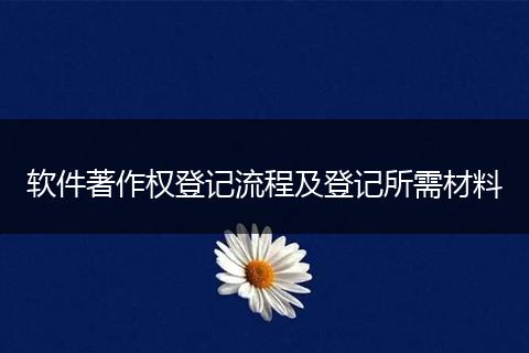 軟件著作權(quán)登記流程及登記所需材料