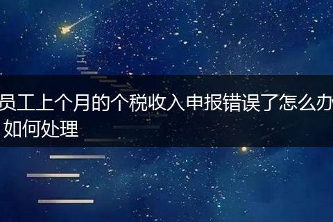 員工上個(gè)月的個(gè)稅收入申報(bào)錯(cuò)誤了怎么辦 如何處理
