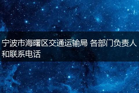寧波市海曙區(qū)交通運輸局 各部門負責人和聯(lián)系電話