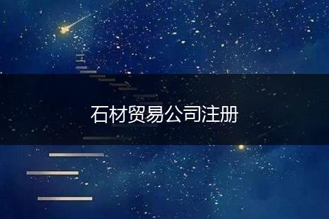 石材貿(mào)易公司注冊(cè)