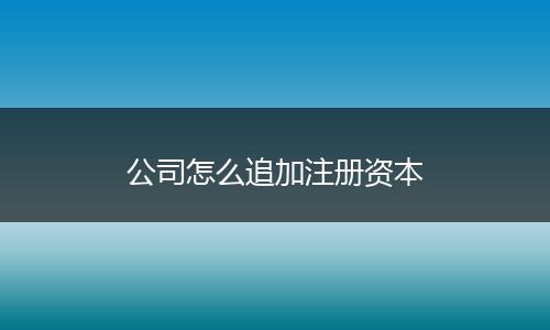 公司怎么追加注冊資本