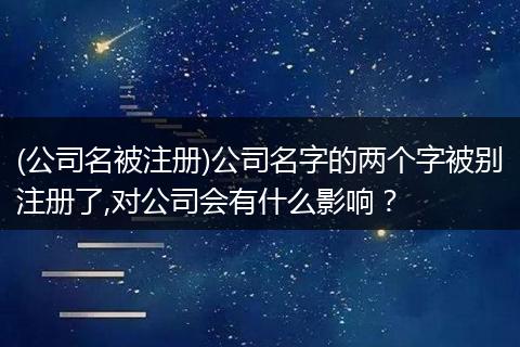 (公司名被注冊)公司名字的兩個字被別注冊了,對公司會有什么影響？