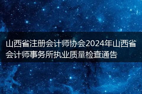 山西省注冊會計師協(xié)會2024年山西省會計師事務(wù)所執(zhí)業(yè)質(zhì)量檢查通告