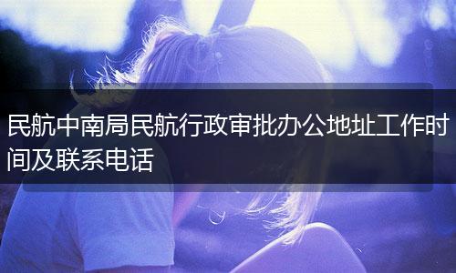 民航中南局民航行政審批辦公地址工作時(shí)間及聯(lián)系電話