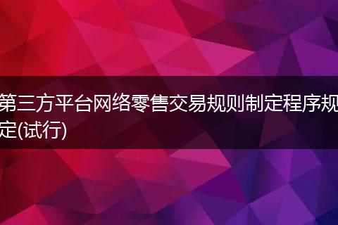 第三方平臺(tái)網(wǎng)絡(luò)零售交易規(guī)則制定程序規(guī)定(試行)