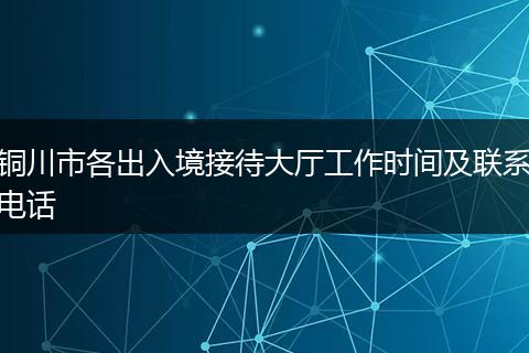 銅川市各出入境接待大廳工作時間及聯(lián)系電話