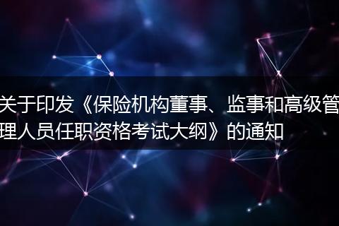 關(guān)于印發(fā)《保險機(jī)構(gòu)董事、監(jiān)事和高級管理人員任職資格考試大綱》的通知