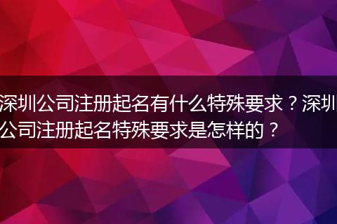 深圳公司注冊起名有什么特殊要求？深圳公司注冊起名特殊要求是怎樣的？