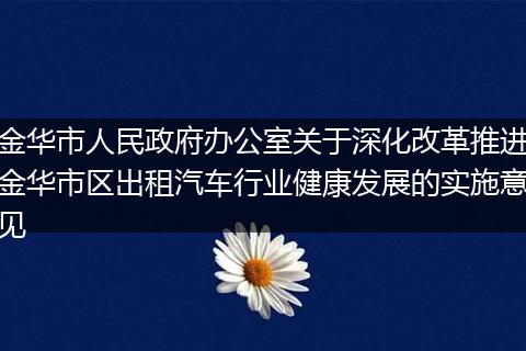 金華市人民政府辦公室關(guān)于深化改革推進(jìn)金華市區(qū)出租汽車行業(yè)健康發(fā)展的實(shí)施意見
