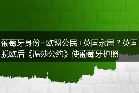 葡萄牙身份=歐盟公民+英國永居？英國脫歐后《溫莎公約》使葡萄牙護(hù)照