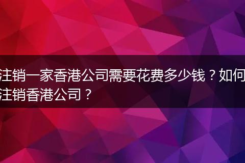 注銷一家香港公司需要花費(fèi)多少錢？如何注銷香港公司？