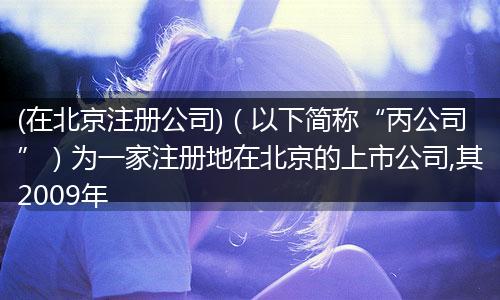 (在北京注冊公司)（以下簡稱“丙公司”）為一家注冊地在北京的上市公司,其2009年