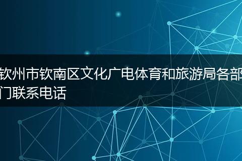 欽州市欽南區(qū)文化廣電體育和旅游局各部門(mén)聯(lián)系電話