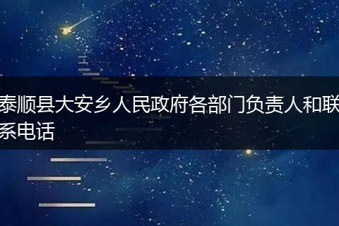 泰順縣大安鄉(xiāng)人民政府各部門負(fù)責(zé)人和聯(lián)系電話