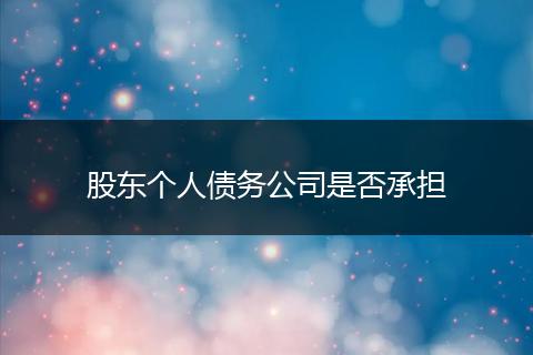股東個人債務(wù)公司是否承擔