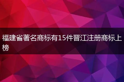 福建省著名商標(biāo)有15件晉江注冊商標(biāo)上榜