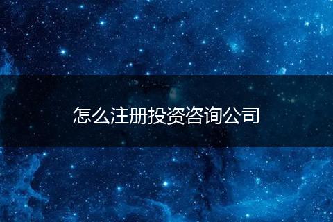 怎么注冊(cè)投資咨詢公司