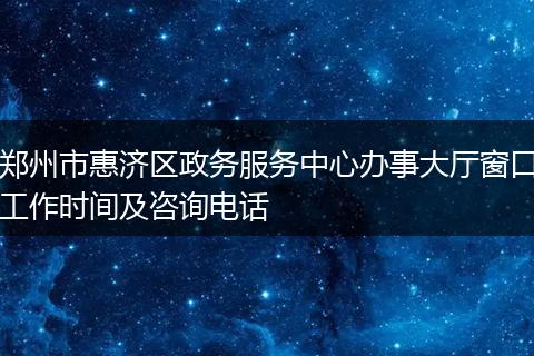 鄭州市惠濟(jì)區(qū)政務(wù)服務(wù)中心辦事大廳窗口工作時(shí)間及咨詢電話
