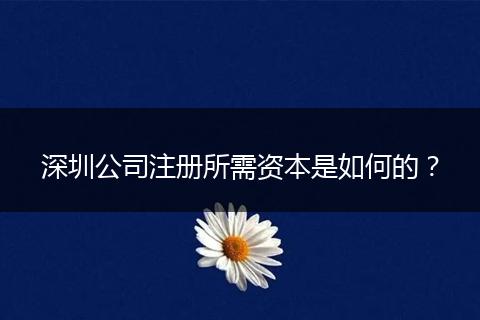 深圳公司注冊(cè)所需資本是如何的？